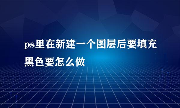 ps里在新建一个图层后要填充黑色要怎么做