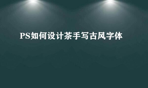 PS如何设计茶手写古风字体