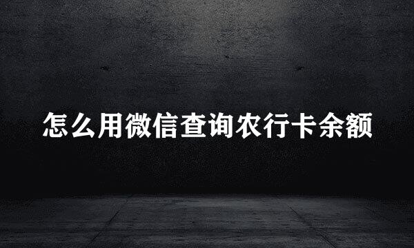 怎么用微信查询农行卡余额