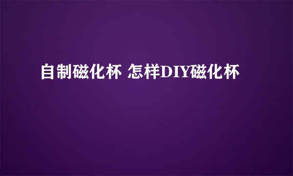 自制磁化杯 怎样DIY磁化杯