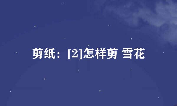 剪纸：[2]怎样剪 雪花