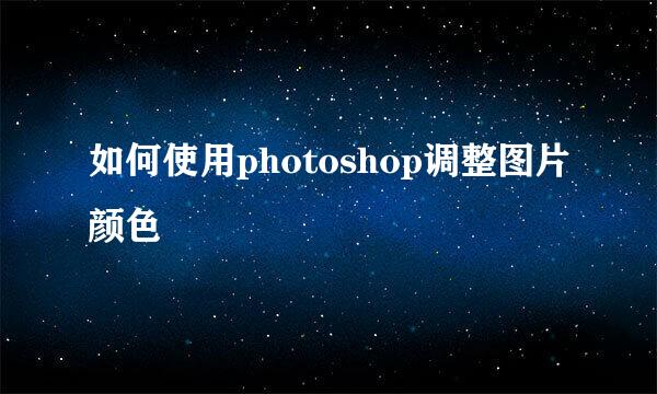 如何使用photoshop调整图片颜色