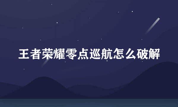 王者荣耀零点巡航怎么破解
