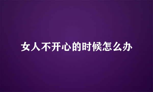 女人不开心的时候怎么办