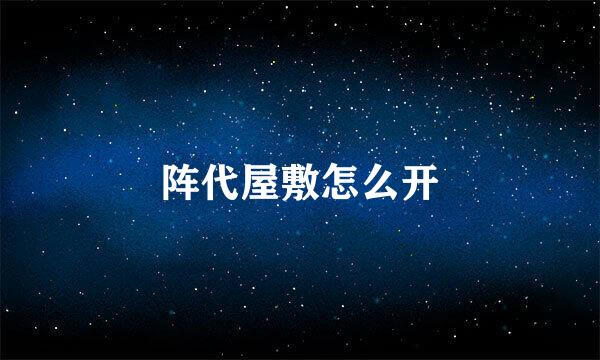 阵代屋敷怎么开