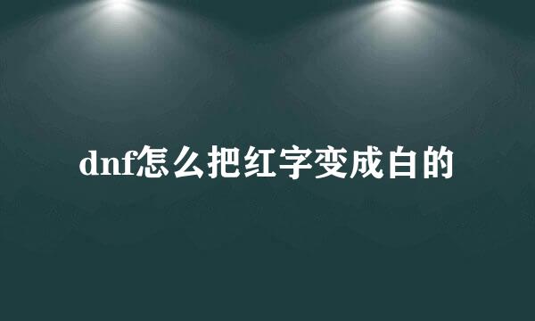 dnf怎么把红字变成白的