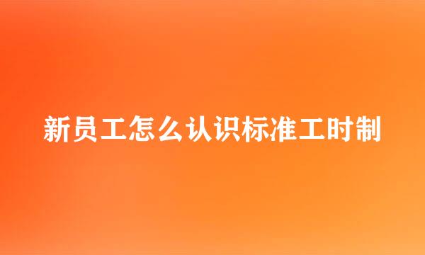新员工怎么认识标准工时制