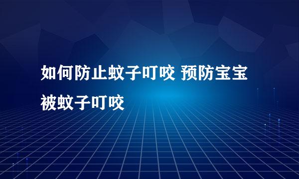 如何防止蚊子叮咬 预防宝宝被蚊子叮咬