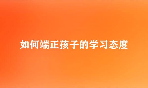 如何端正孩子的学习态度