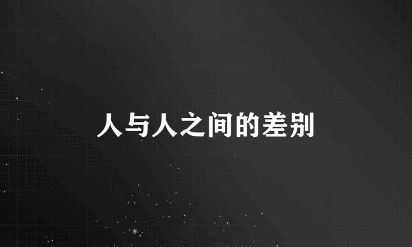 人与人之间的差别