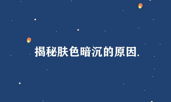 揭秘肤色暗沉的原因