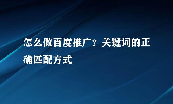 怎么做百度推广？关键词的正确匹配方式
