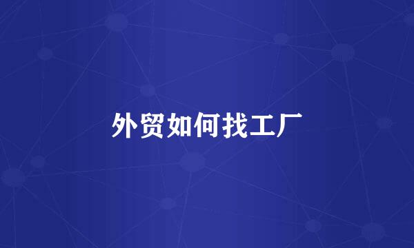 外贸如何找工厂