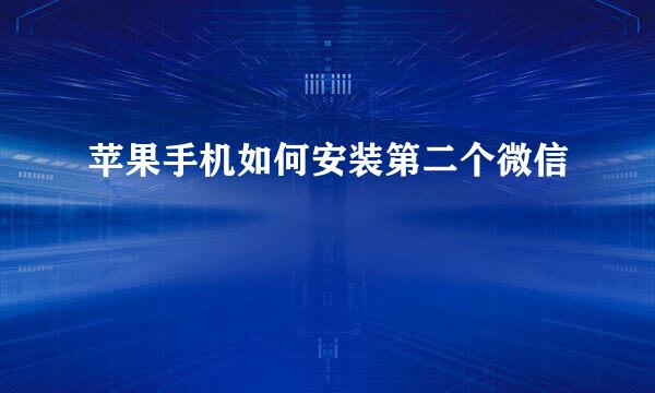 苹果手机如何安装第二个微信