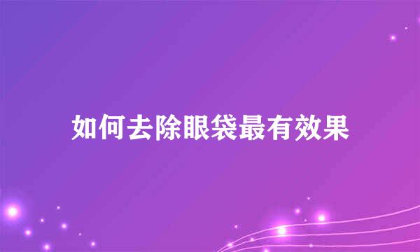 如何去除眼袋最有效果