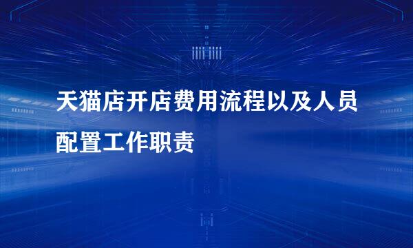 天猫店开店费用流程以及人员配置工作职责