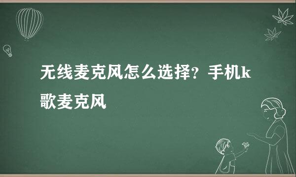 无线麦克风怎么选择？手机k歌麦克风