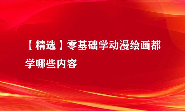 【精选】零基础学动漫绘画都学哪些内容