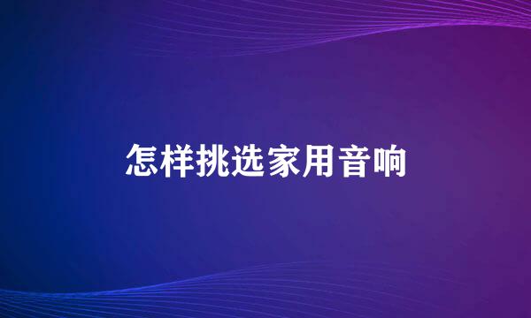 怎样挑选家用音响