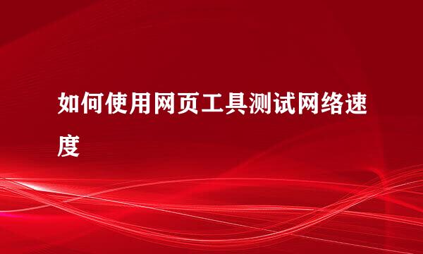 如何使用网页工具测试网络速度