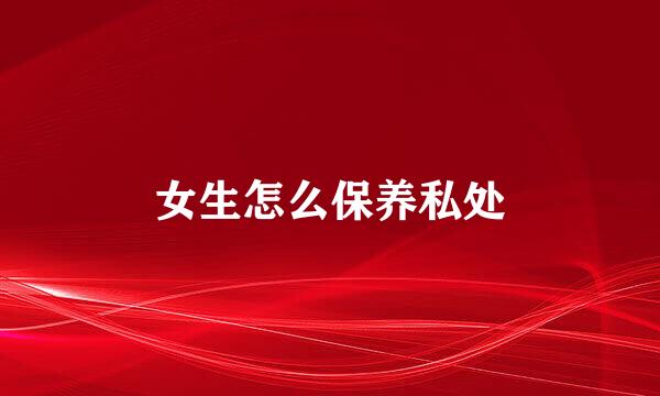 女生怎么保养私处