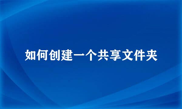 如何创建一个共享文件夹