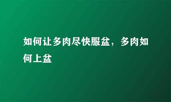 如何让多肉尽快服盆，多肉如何上盆