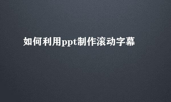 如何利用ppt制作滚动字幕