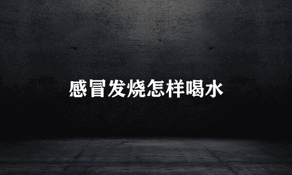 感冒发烧怎样喝水