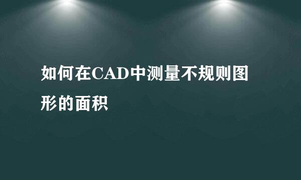 如何在CAD中测量不规则图形的面积