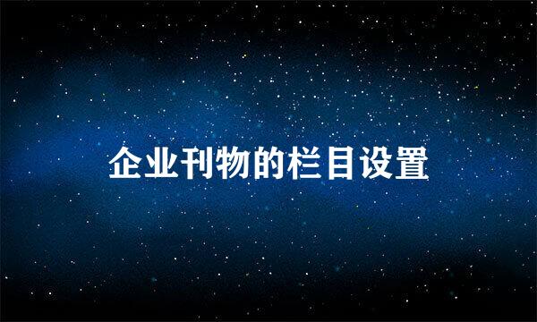 企业刊物的栏目设置