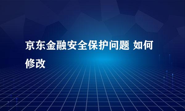 京东金融安全保护问题 如何修改