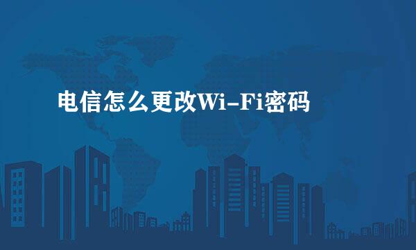 电信怎么更改Wi-Fi密码
