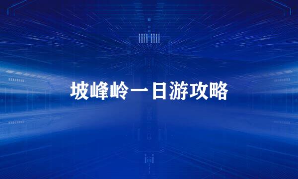 坡峰岭一日游攻略