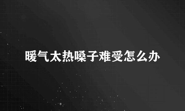 暖气太热嗓子难受怎么办