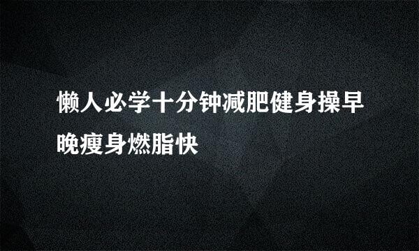 懒人必学十分钟减肥健身操早晚瘦身燃脂快
