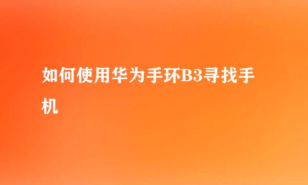 如何使用华为手环B3寻找手机