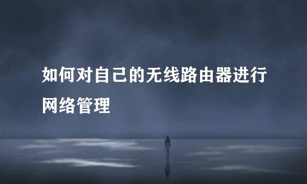 如何对自己的无线路由器进行网络管理