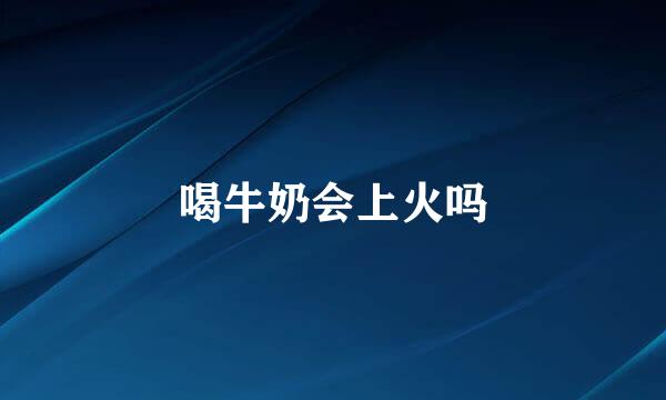 喝牛奶会上火吗