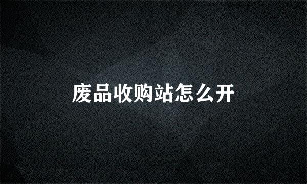 废品收购站怎么开
