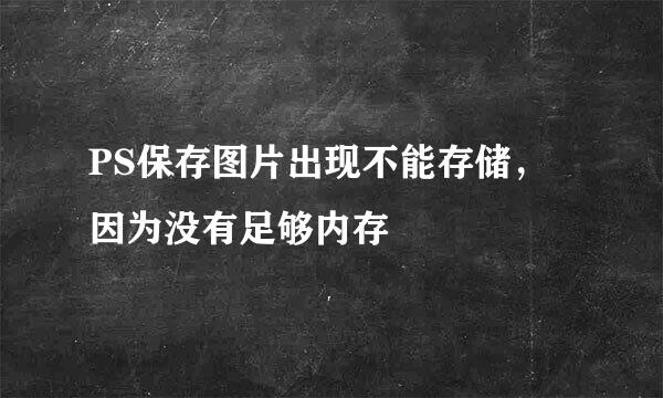 PS保存图片出现不能存储，因为没有足够内存