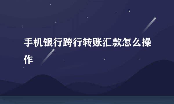 手机银行跨行转账汇款怎么操作