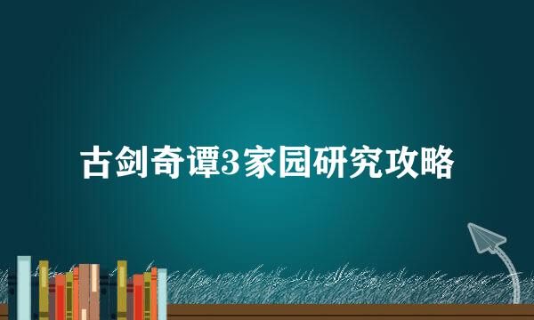 古剑奇谭3家园研究攻略