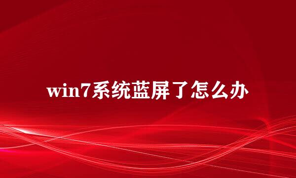 win7系统蓝屏了怎么办