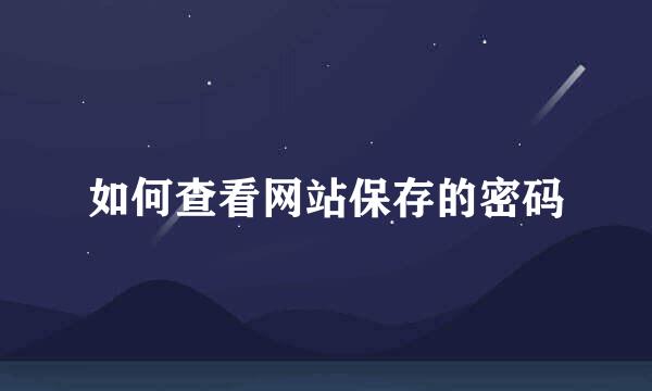 如何查看网站保存的密码