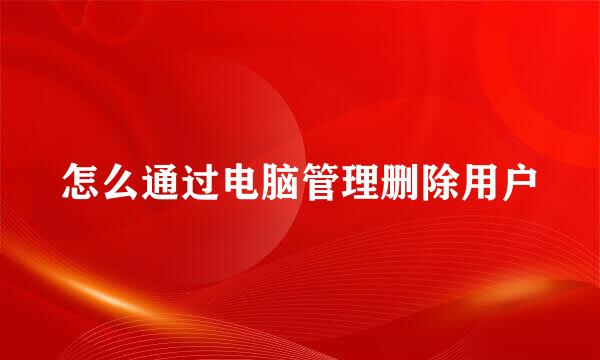 怎么通过电脑管理删除用户