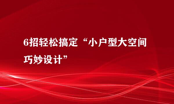 6招轻松搞定“小户型大空间巧妙设计”