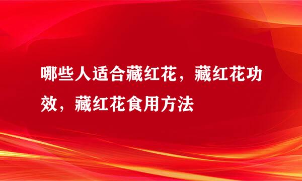 哪些人适合藏红花，藏红花功效，藏红花食用方法