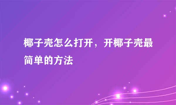 椰子壳怎么打开，开椰子壳最简单的方法