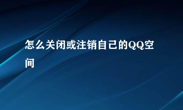 怎么关闭或注销自己的QQ空间